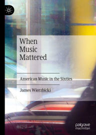 Title: When Music Mattered: American Music in the Sixties, Author: James Wierzbicki