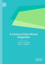 Title: A Century of East African Integration, Author: Claire A. Amuhaya