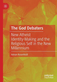 Title: The God Debaters: New Atheist Identity-Making and the Religious Self in the New Millennium, Author: Adrian Rosenfeldt