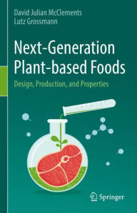 Title: Next-Generation Plant-based Foods: Design, Production, and Properties, Author: David Julian McClements