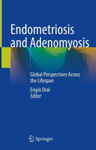 Title: Endometriosis and Adenomyosis: Global Perspectives Across the Lifespan, Author: Engin Oral