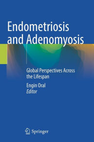 Title: Endometriosis and Adenomyosis: Global Perspectives Across the Lifespan, Author: Engin Oral