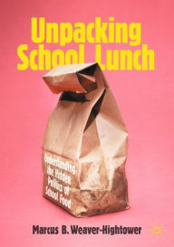 Title: Unpacking School Lunch: Understanding the Hidden Politics of School Food, Author: Marcus B. Weaver-Hightower