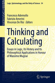 Title: Thinking and Calculating: Essays in Logic, Its History and Its Philosophical Applications in Honour of Massimo Mugnai, Author: Francesco Ademollo