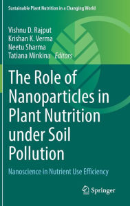 Title: The Role of Nanoparticles in Plant Nutrition under Soil Pollution: Nanoscience in Nutrient Use Efficiency, Author: Vishnu D. Rajput