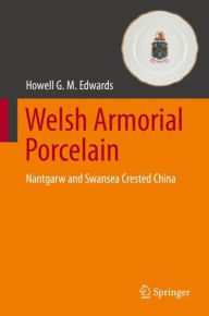 Title: Welsh Armorial Porcelain: Nantgarw and Swansea Crested China, Author: Howell G. M. Edwards