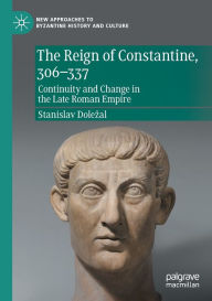 Title: The Reign of Constantine, 306-337: Continuity and Change in the Late Roman Empire, Author: Stanislav Dolezal