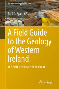 Title: A Field Guide to the Geology of Western Ireland: The Birth and Death of an Ocean, Author: Paul D. Ryan
