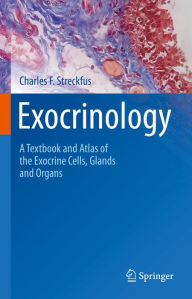 Title: Exocrinology: A Textbook and Atlas of the Exocrine Cells, Glands and Organs, Author: Charles F. Streckfus