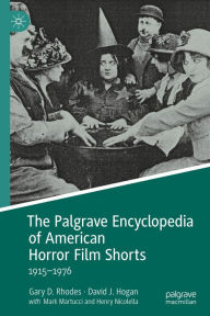 Title: The Palgrave Encyclopedia of American Horror Film Shorts: 1915-1976, Author: Gary D. Rhodes