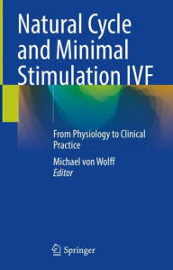 Title: Natural Cycle and Minimal Stimulation IVF: From Physiology to Clinical Practice, Author: Michael von Wolff