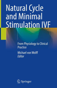 Title: Natural Cycle and Minimal Stimulation IVF: From Physiology to Clinical Practice, Author: Michael von Wolff