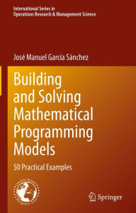 Title: Building and Solving Mathematical Programming Models: 50 Practical Examples, Author: José Manuel García Sánchez