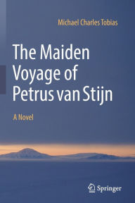 Title: The Maiden Voyage of Petrus van Stijn: A Novel, Author: Michael Charles Tobias