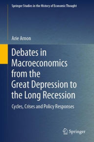 Title: Debates in Macroeconomics from the Great Depression to the Long Recession: Cycles, Crises and Policy Responses, Author: Arie Arnon