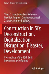 Title: Construction in 5D: Deconstruction, Digitalization, Disruption, Disaster, Development: Proceedings of the 15th Built Environment Conference, Author: Theo C. Haupt