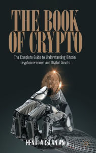 Title: The Book of Crypto: The Complete Guide to Understanding Bitcoin, Cryptocurrencies and Digital Assets, Author: Henri Arslanian