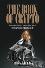 Title: The Book of Crypto: The Complete Guide to Understanding Bitcoin, Cryptocurrencies and Digital Assets, Author: Henri Arslanian