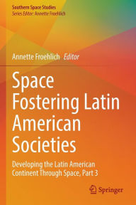 Title: Space Fostering Latin American Societies: Developing the Latin American Continent Through Space, Part 3, Author: Annette Froehlich