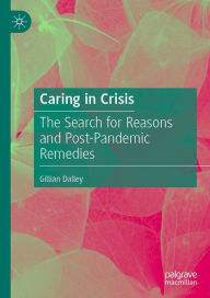 Title: Caring in Crisis: The Search for Reasons and Post-Pandemic Remedies, Author: Gillian Dalley
