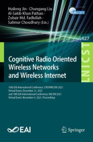 Title: Cognitive Radio Oriented Wireless Networks and Wireless Internet: 16th EAI International Conference, CROWNCOM 2021, Virtual Event, December 11, 2021, and 14th EAI International Conference, WiCON 2021, Virtual Event, November 9, 2021, Proceedings, Author: Huilong Jin