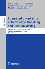 Title: Integrated Uncertainty in Knowledge Modelling and Decision Making: 9th International Symposium, IUKM 2022, Ishikawa, Japan, March 18-19, 2022, Proceedings, Author: Katsuhiro Honda