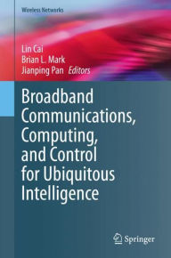 Title: Broadband Communications, Computing, and Control for Ubiquitous Intelligence, Author: Lin Cai