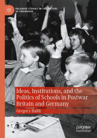 Title: Ideas, Institutions, and the Politics of Schools in Postwar Britain and Germany, Author: Gregory Baldi