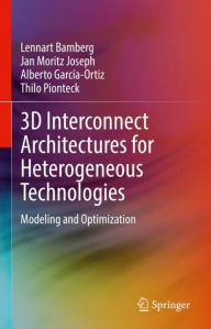 Title: 3D Interconnect Architectures for Heterogeneous Technologies: Modeling and Optimization, Author: Lennart Bamberg