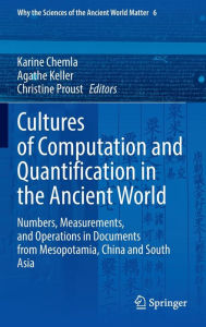 Title: Cultures of Computation and Quantification in the Ancient World: Numbers, Measurements, and Operations in Documents from Mesopotamia, China and South Asia, Author: Karine Chemla