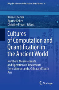 Title: Cultures of Computation and Quantification in the Ancient World: Numbers, Measurements, and Operations in Documents from Mesopotamia, China and South Asia, Author: Karine Chemla