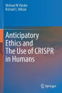 Anticipatory Ethics and The Use of CRISPR in Humans