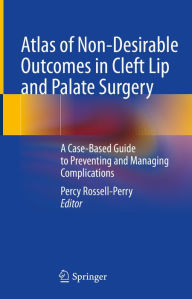 Title: Atlas of Non-Desirable Outcomes in Cleft Lip and Palate Surgery: A Case-Based Guide to Preventing and Managing Complications, Author: Percy Rossell-Perry