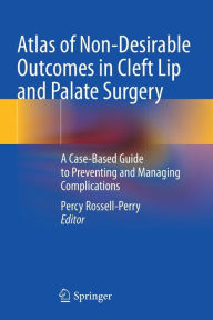 Title: Atlas of Non-Desirable Outcomes in Cleft Lip and Palate Surgery: A Case-Based Guide to Preventing and Managing Complications, Author: Percy Rossell-Perry