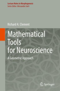 Title: Mathematical Tools for Neuroscience: A Geometric Approach, Author: Richard A. Clement