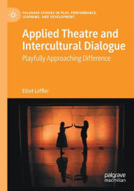 Title: Applied Theatre and Intercultural Dialogue: Playfully Approaching Difference, Author: Elliot Leffler