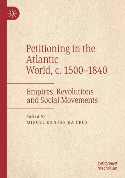 Petitioning the Atlantic World, c. 1500-1840: Empires, Revolutions and Social Movements