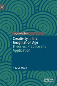 Title: Creativity in the Imagination Age: Theories, Practice and Application, Author: S M A Moin