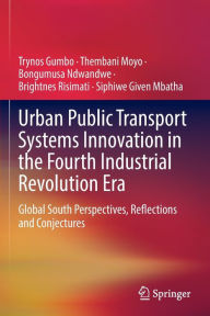 Title: Urban Public Transport Systems Innovation in the Fourth Industrial Revolution Era: Global South Perspectives, Reflections and Conjectures, Author: Trynos Gumbo