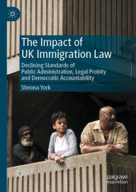 Title: The Impact of UK Immigration Law: Declining Standards of Public Administration, Legal Probity and Democratic Accountability, Author: Sheona York