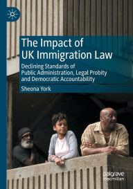 Title: The Impact of UK Immigration Law: Declining Standards of Public Administration, Legal Probity and Democratic Accountability, Author: Sheona York