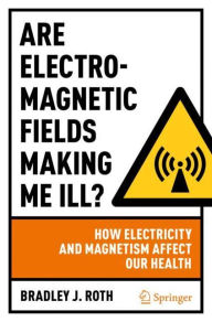 Title: Are Electromagnetic Fields Making Me Ill?: How Electricity and Magnetism Affect Our Health, Author: Bradley J. Roth