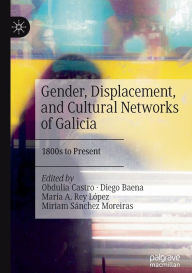 Title: Gender, Displacement, and Cultural Networks of Galicia: 1800s to Present, Author: Obdulia Castro