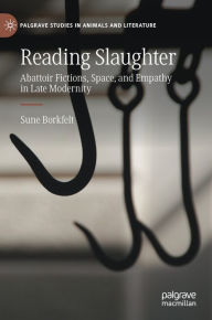 Title: Reading Slaughter: Abattoir Fictions, Space, and Empathy in Late Modernity, Author: Sune Borkfelt