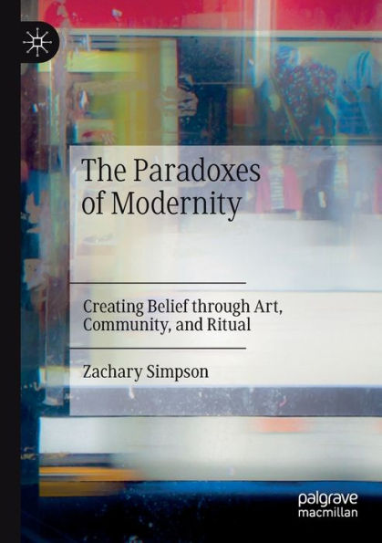 The Paradoxes of Modernity: Creating Belief through Art, Community, and Ritual