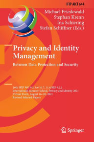 Title: Privacy and Identity Management. Between Data Protection and Security: 16th IFIP WG 9.2, 9.6/11.7, 11.6/SIG 9.2.2 International Summer School, Privacy and Identity 2021, Virtual Event, August 16-20, 2021, Revised Selected Papers, Author: Michael Friedewald