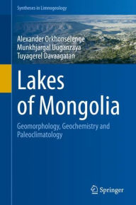 Title: Lakes of Mongolia: Geomorphology, Geochemistry and Paleoclimatology, Author: Alexander Orkhonselenge