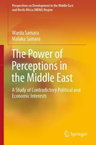 Title: The Power of Perceptions in the Middle East: A Study of Contradictory Political and Economic Interests, Author: Warda Samara