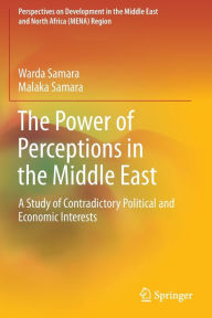 Title: The Power of Perceptions in the Middle East: A Study of Contradictory Political and Economic Interests, Author: Warda Samara