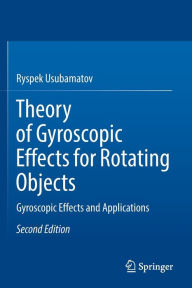 Title: Theory of Gyroscopic Effects for Rotating Objects: Gyroscopic Effects and Applications, Author: Ryspek Usubamatov